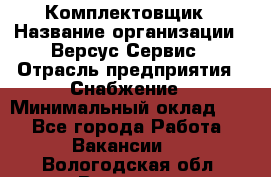 Комплектовщик › Название организации ­ Версус Сервис › Отрасль предприятия ­ Снабжение › Минимальный оклад ­ 1 - Все города Работа » Вакансии   . Вологодская обл.,Вологда г.